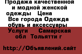 Продажа качественной и модной женской одежды › Цена ­ 2 500 - Все города Одежда, обувь и аксессуары » Услуги   . Самарская обл.,Тольятти г.